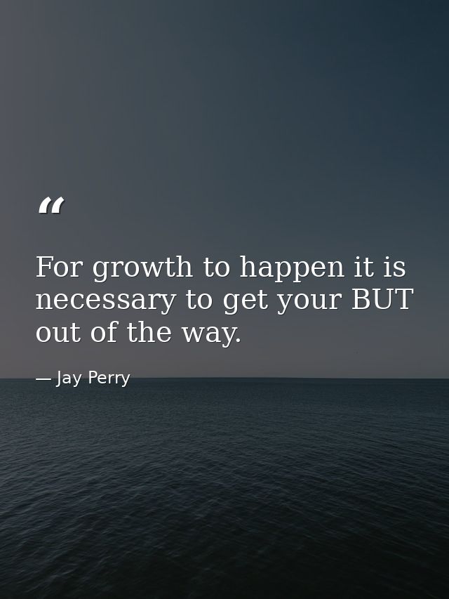 For growth to happen it is necessary to get your BUT out of the way. — Jay Perry