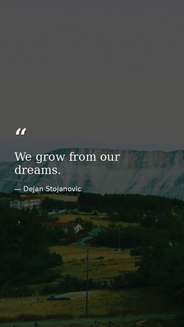 We grow from our dreams. — Dejan Stojanovic