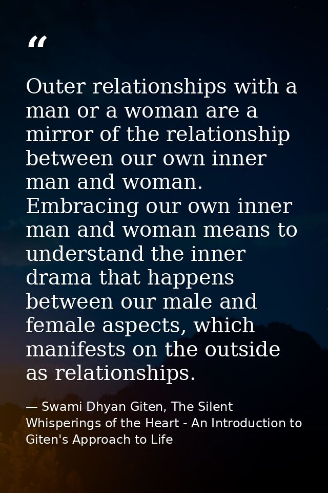 Outer relationships with a man or a woman are a mirror of the relationship between our own inner man and woman. Embracin — Swami Dhyan Giten, The Silent Whisperings of the Heart - An Introduction to Giten's Approach to Life