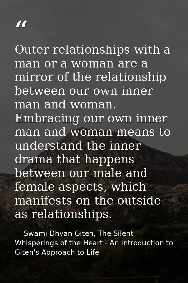 Outer relationships with a man or a woman are a mirror of the relationship between our own inner man and woman. Embracin — Swami Dhyan Giten, The Silent Whisperings of the Heart - An Introduction to Giten's Approach to Life