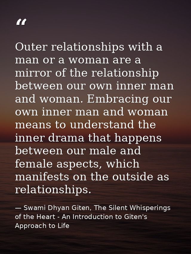 Outer relationships with a man or a woman are a mirror of the relationship between our own inner man and woman. Embracin — Swami Dhyan Giten, The Silent Whisperings of the Heart - An Introduction to Giten's Approach to Life