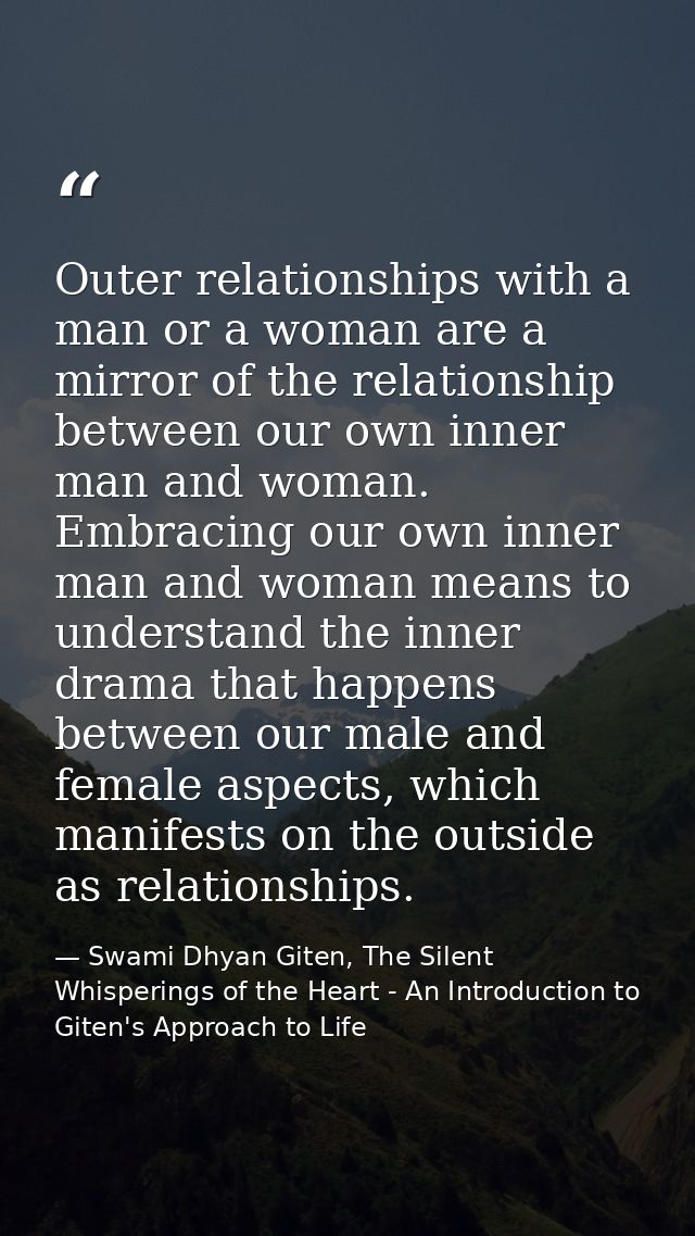Outer relationships with a man or a woman are a mirror of the relationship between our own inner man and woman. Embracin — Swami Dhyan Giten, The Silent Whisperings of the Heart - An Introduction to Giten's Approach to Life