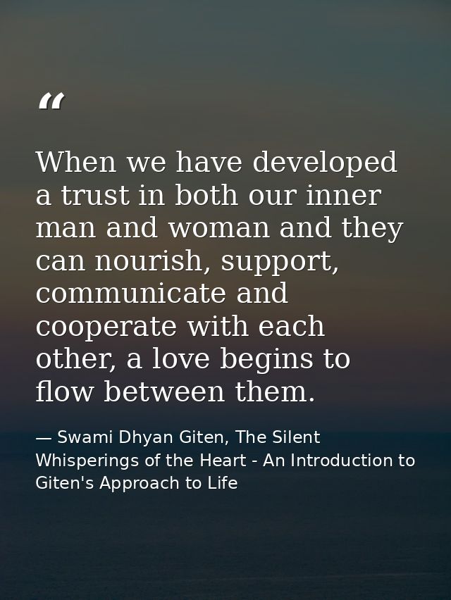 When we have developed a trust in both our inner man and woman and they can nourish, support, communicate and cooperate  — Swami Dhyan Giten, The Silent Whisperings of the Heart - An Introduction to Giten's Approach to Life