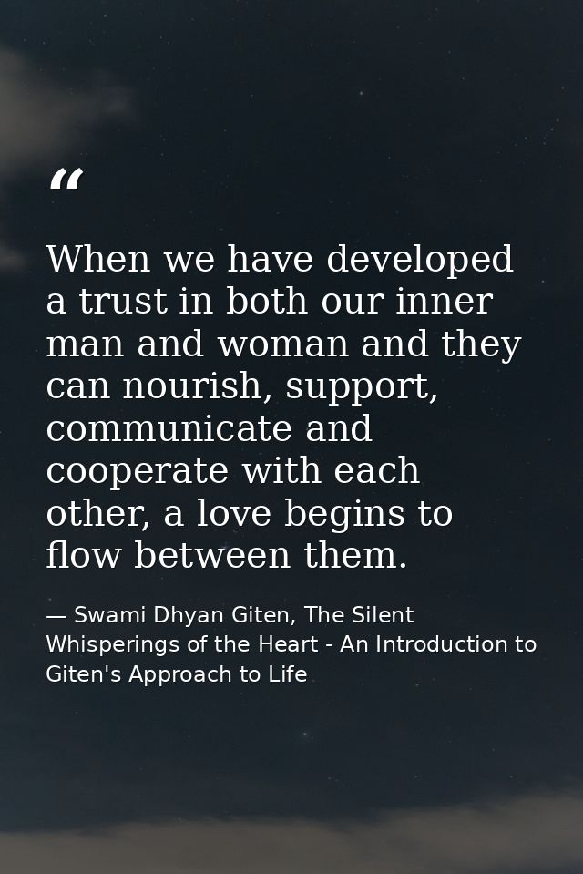 When we have developed a trust in both our inner man and woman and they can nourish, support, communicate and cooperate  — Swami Dhyan Giten, The Silent Whisperings of the Heart - An Introduction to Giten's Approach to Life