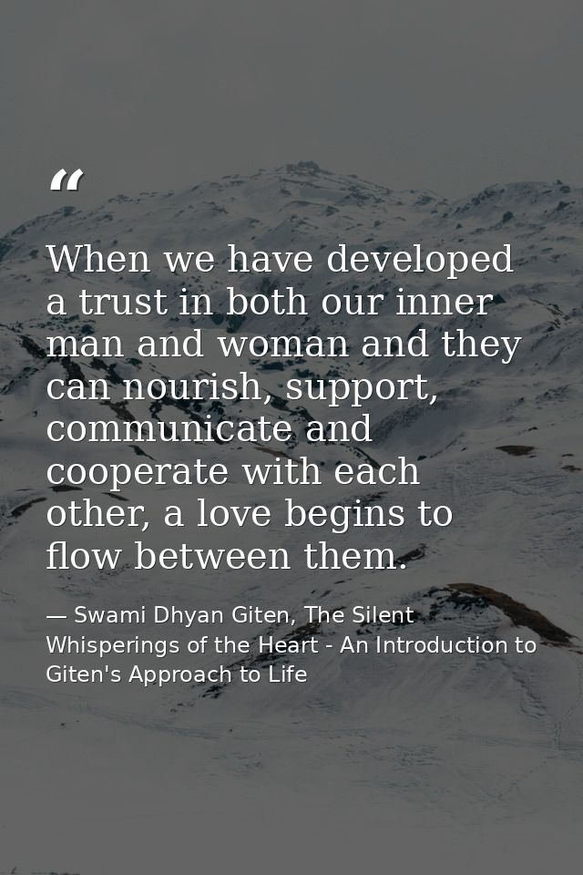 When we have developed a trust in both our inner man and woman and they can nourish, support, communicate and cooperate  — Swami Dhyan Giten, The Silent Whisperings of the Heart - An Introduction to Giten's Approach to Life