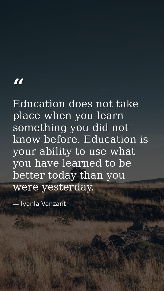 Education does not take place when you learn something you did not know before. Education is your ability to use what yo — Iyanla Vanzant