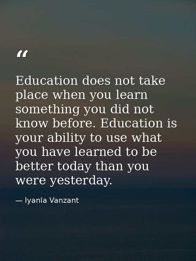 Education does not take place when you learn something you did not know before. Education is your ability to use what yo — Iyanla Vanzant