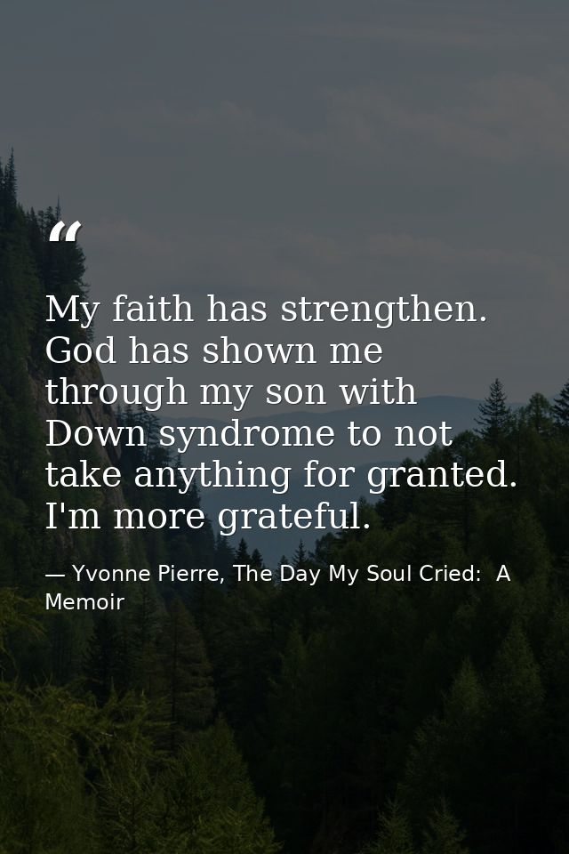 My faith has strengthen. God has shown me through my son with Down syndrome to not take anything for granted. I'm more g — Yvonne Pierre, The Day My Soul Cried:  A Memoir