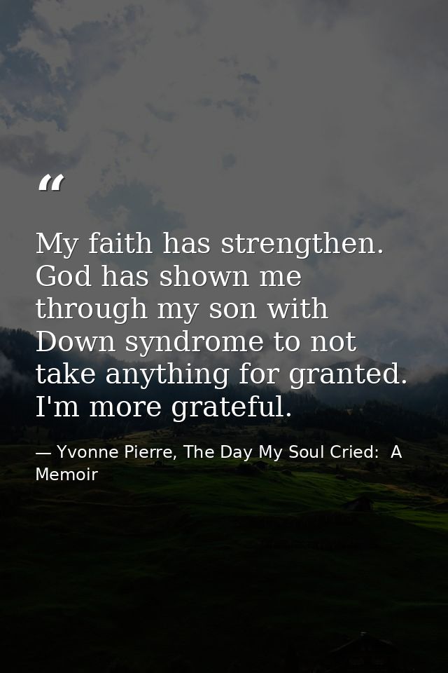 My faith has strengthen. God has shown me through my son with Down syndrome to not take anything for granted. I'm more g — Yvonne Pierre, The Day My Soul Cried:  A Memoir