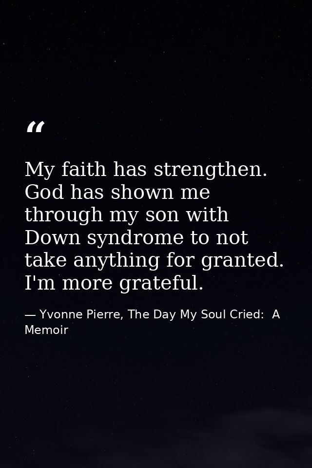 My faith has strengthen. God has shown me through my son with Down syndrome to not take anything for granted. I'm more g — Yvonne Pierre, The Day My Soul Cried:  A Memoir