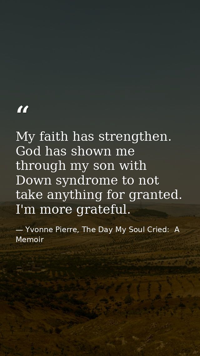 My faith has strengthen. God has shown me through my son with Down syndrome to not take anything for granted. I'm more g — Yvonne Pierre, The Day My Soul Cried:  A Memoir