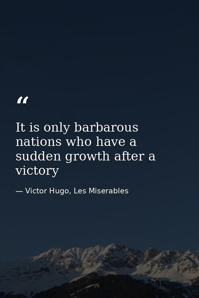 It is only barbarous nations who have a sudden growth after a victory — Victor Hugo, Les Miserables