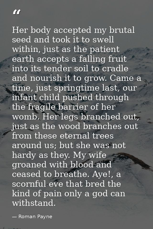 Her body accepted my brutal seed and took it to swell within, just as the patient earth accepts a falling fruit into its — Roman Payne