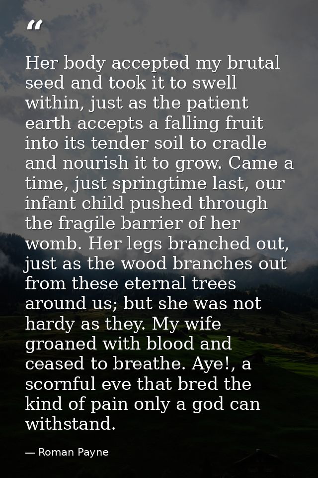 Her body accepted my brutal seed and took it to swell within, just as the patient earth accepts a falling fruit into its — Roman Payne