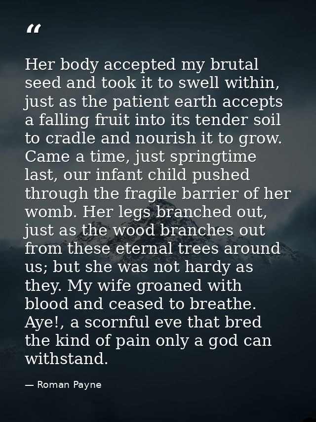 Her body accepted my brutal seed and took it to swell within, just as the patient earth accepts a falling fruit into its — Roman Payne