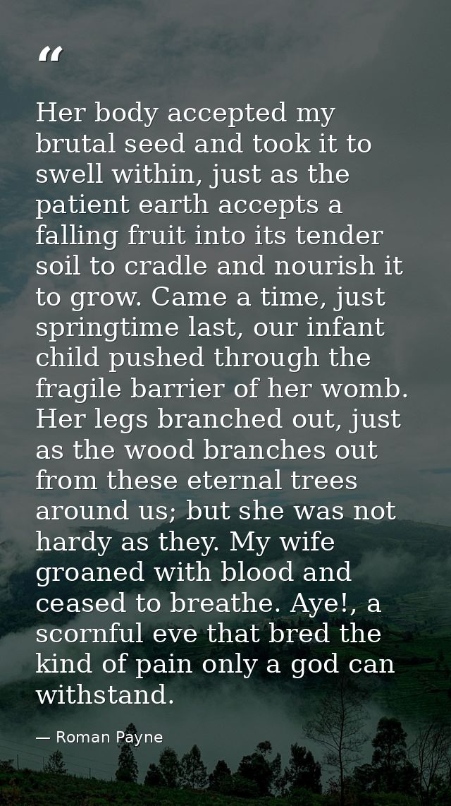 Her body accepted my brutal seed and took it to swell within, just as the patient earth accepts a falling fruit into its — Roman Payne