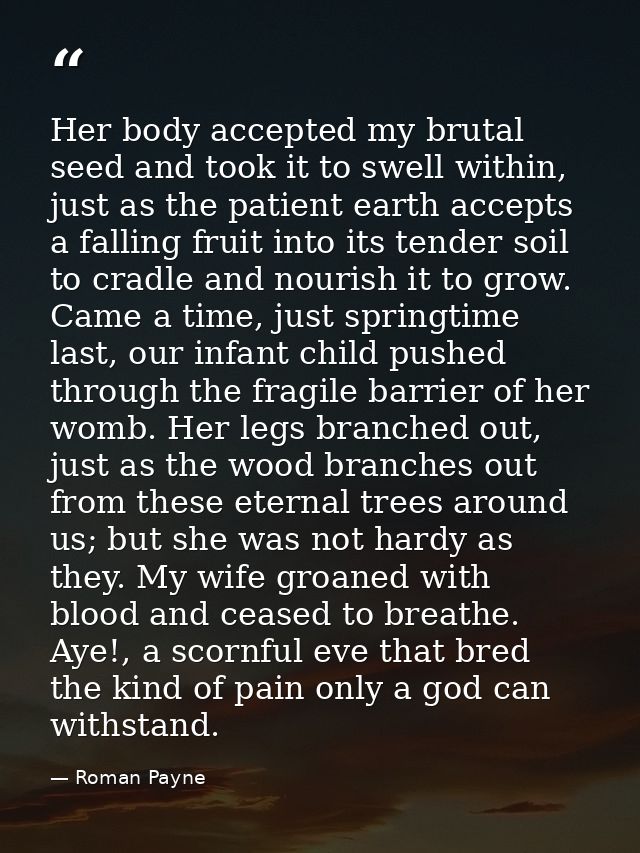 Her body accepted my brutal seed and took it to swell within, just as the patient earth accepts a falling fruit into its — Roman Payne