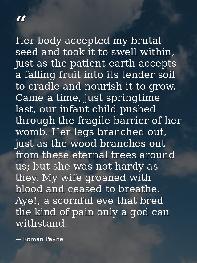 Her body accepted my brutal seed and took it to swell within, just as the patient earth accepts a falling fruit into its — Roman Payne