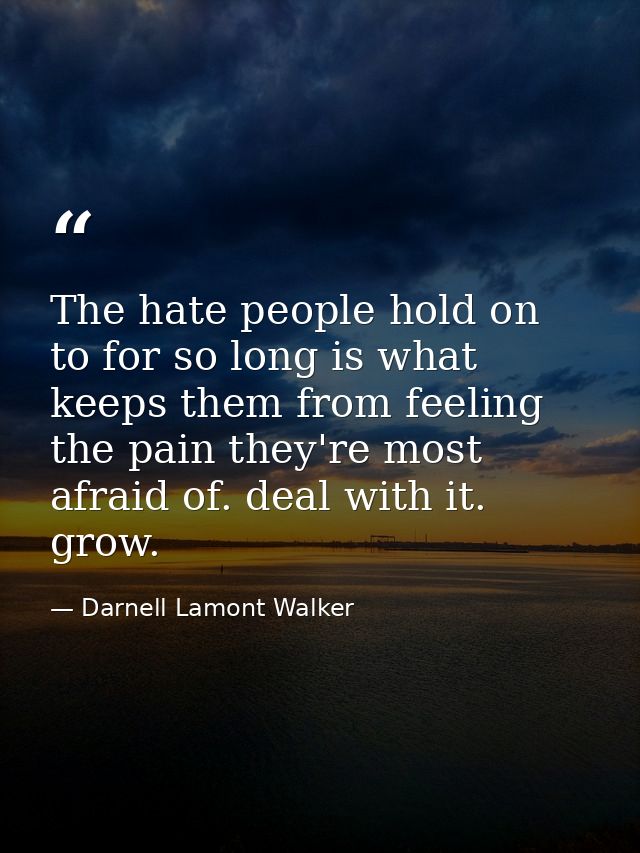 The hate people hold on to for so long is what keeps them from feeling the pain they're most afraid of. deal with it. gr — Darnell Lamont Walker