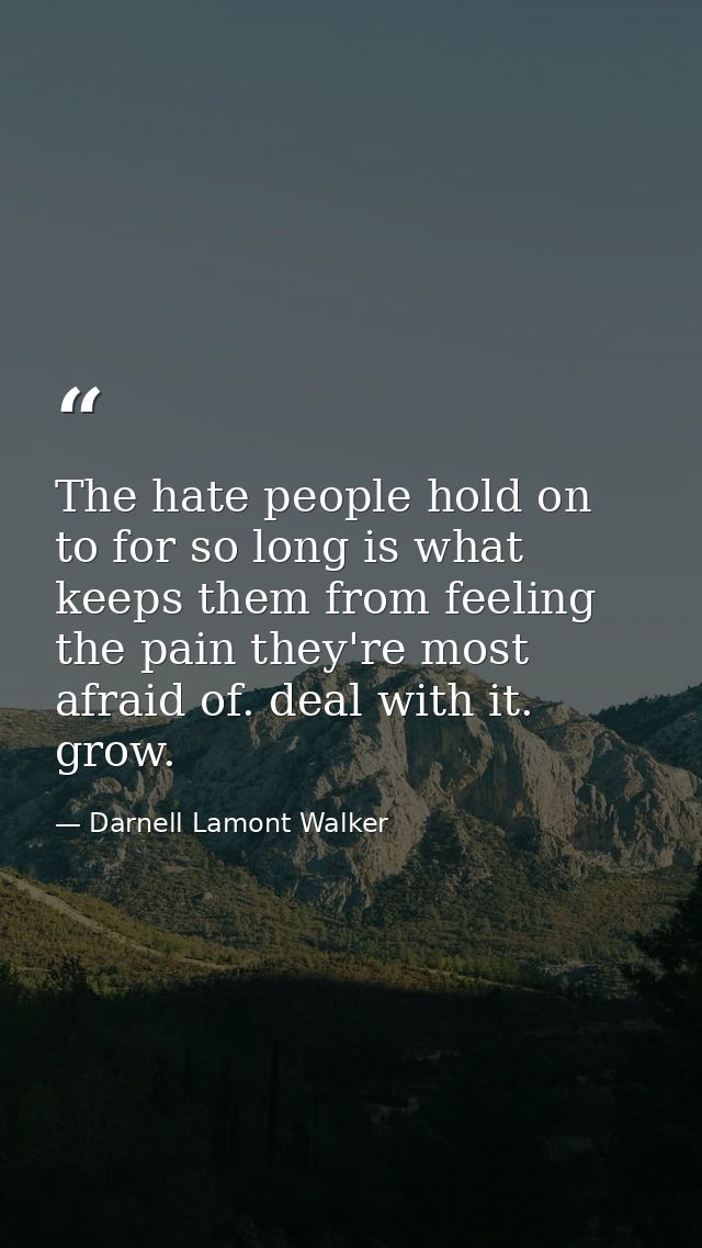 The hate people hold on to for so long is what keeps them from feeling the pain they're most afraid of. deal with it. gr — Darnell Lamont Walker