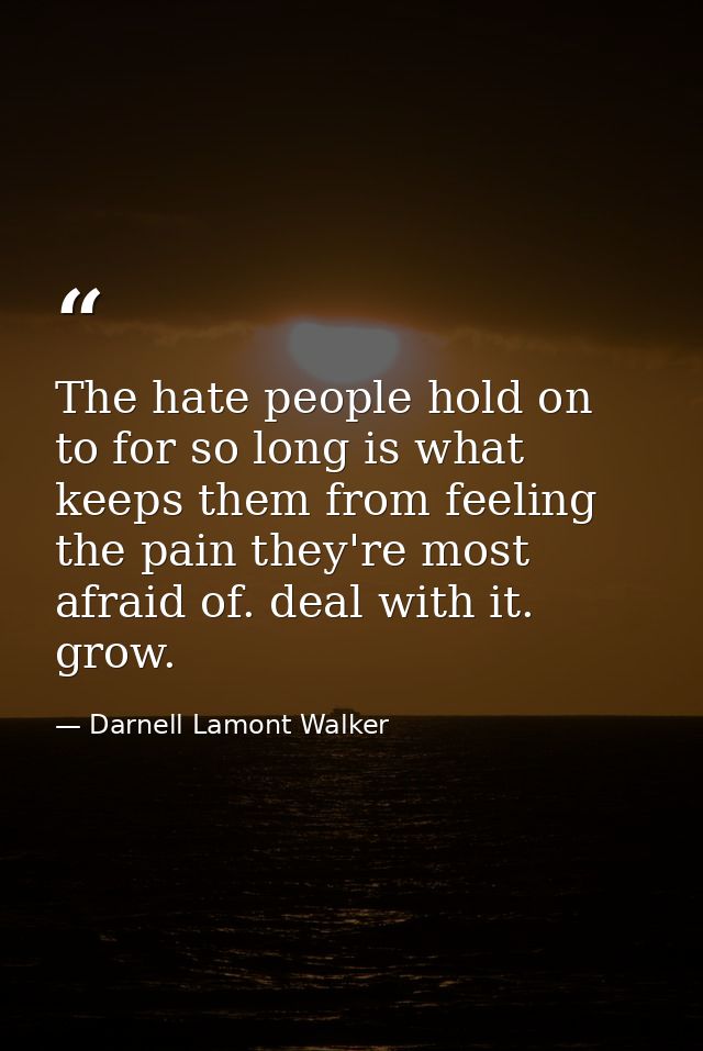 The hate people hold on to for so long is what keeps them from feeling the pain they're most afraid of. deal with it. gr — Darnell Lamont Walker