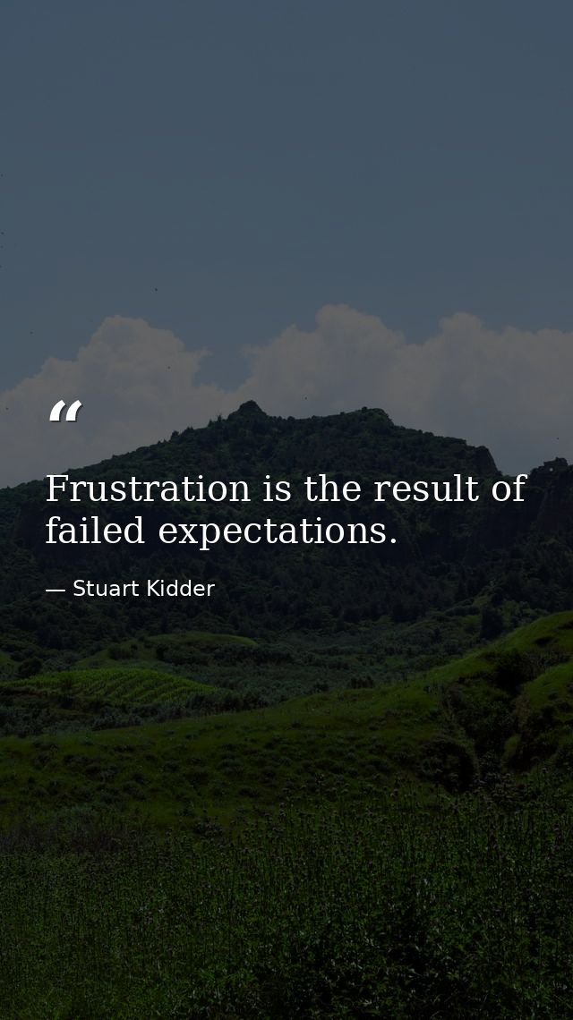 Frustration is the result of failed expectations. — Stuart Kidder