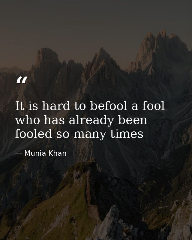 It is hard to befool a fool who has already been fooled so many times — Munia Khan