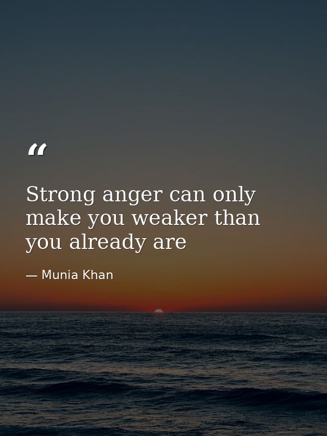 Strong anger can only make you weaker than you already are — Munia Khan