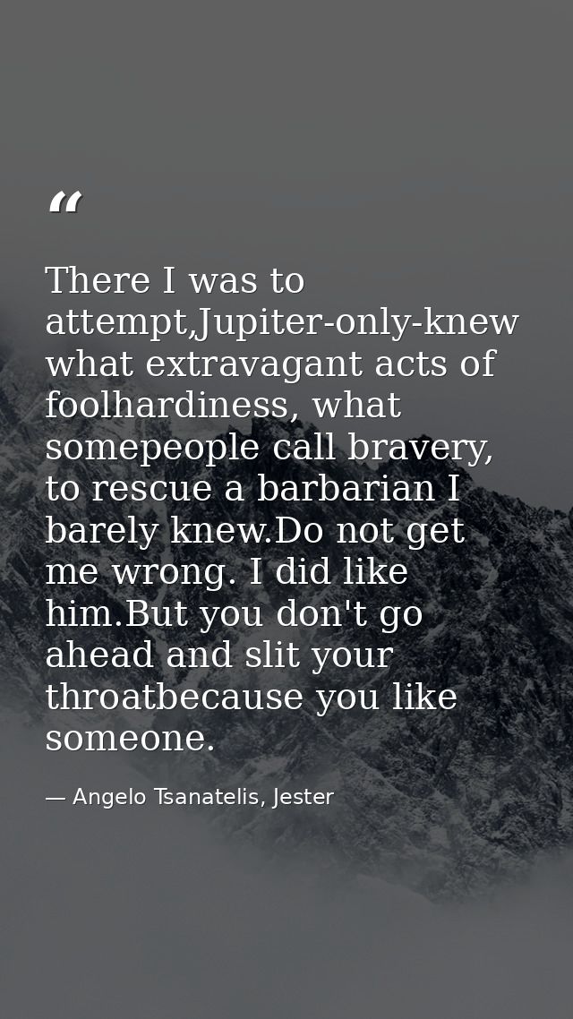 There I was to attempt,Jupiter-only-knew what extravagant acts of foolhardiness, what somepeople call bravery, to rescue — Angelo Tsanatelis, Jester