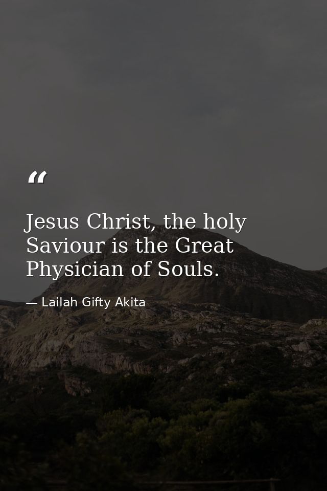 Jesus Christ, the holy Saviour is the Great Physician of Souls. — Lailah Gifty Akita