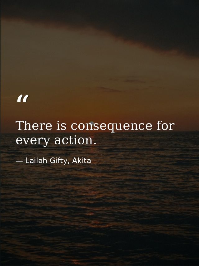 There is consequence for every action. — Lailah Gifty, Akita