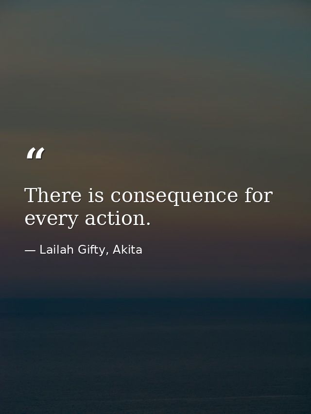 There is consequence for every action. — Lailah Gifty, Akita