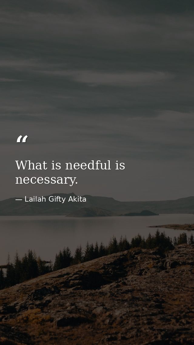 What is needful is necessary. — Lailah Gifty Akita