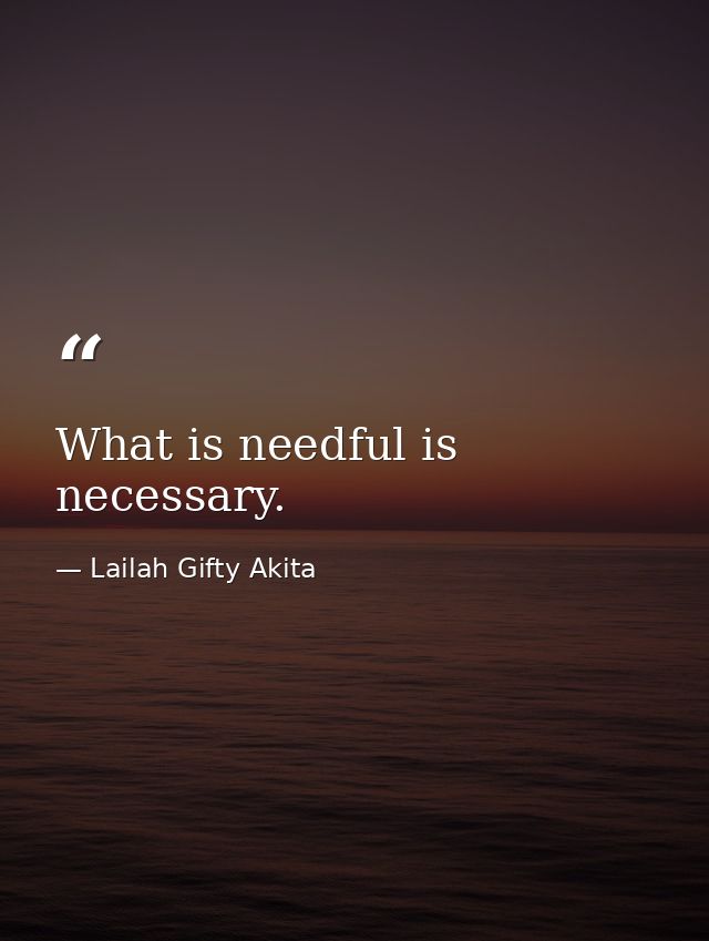 What is needful is necessary. — Lailah Gifty Akita