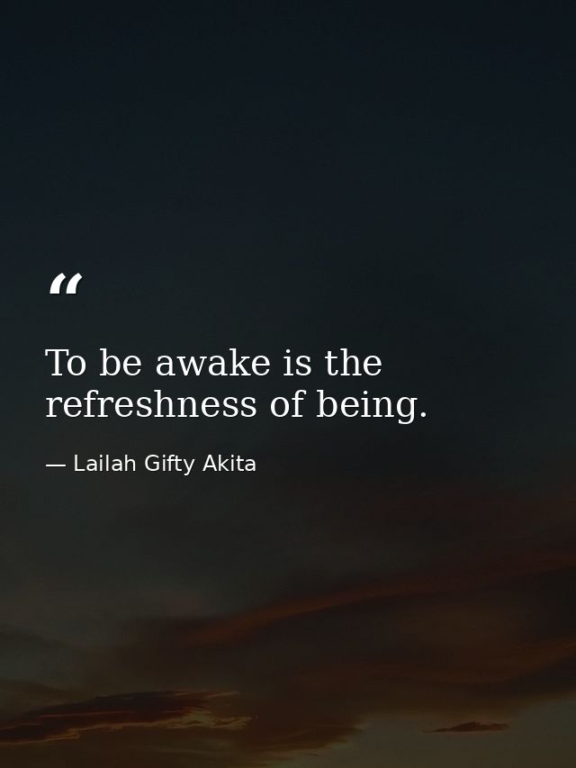 To be awake is the refreshness of being. — Lailah Gifty Akita