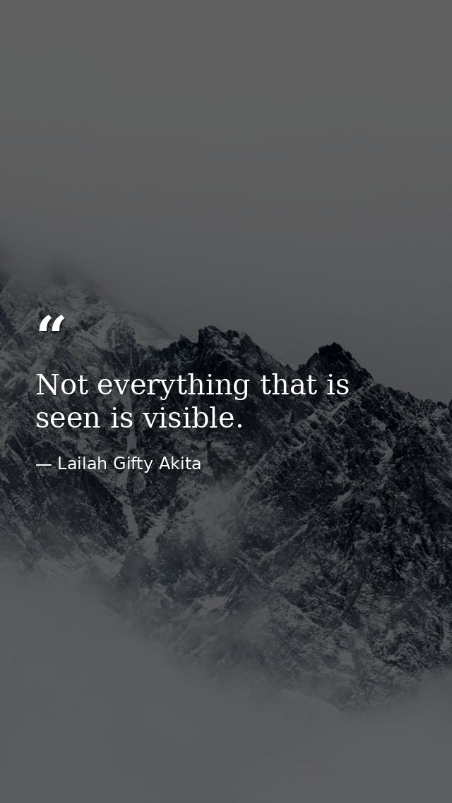 Not everything that is seen is visible. — Lailah Gifty Akita