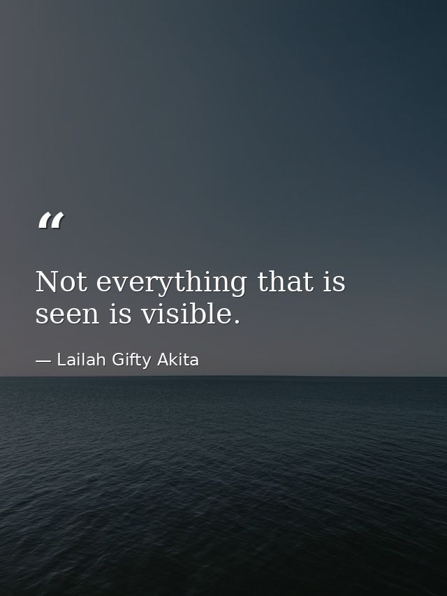 Not everything that is seen is visible. — Lailah Gifty Akita