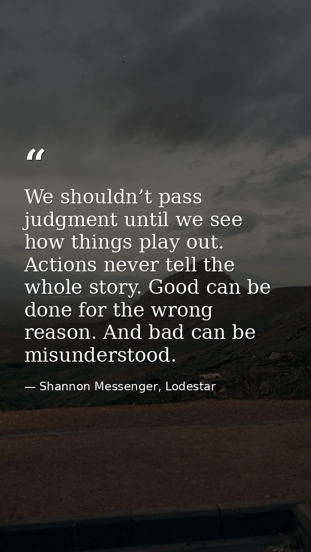 We shouldn’t pass judgment until we see how things play out. Actions never tell the whole story. Good can be done for th — Shannon Messenger, Lodestar