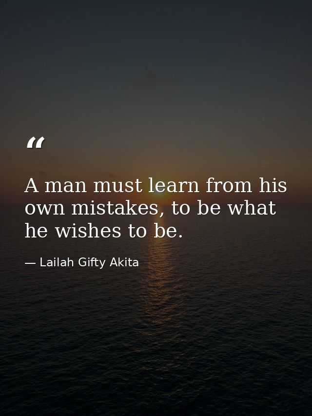 A man must learn from his own mistakes, to be what he wishes to be. — Lailah Gifty Akita