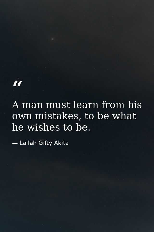 A man must learn from his own mistakes, to be what he wishes to be. — Lailah Gifty Akita