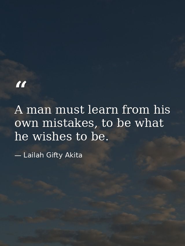 A man must learn from his own mistakes, to be what he wishes to be. — Lailah Gifty Akita