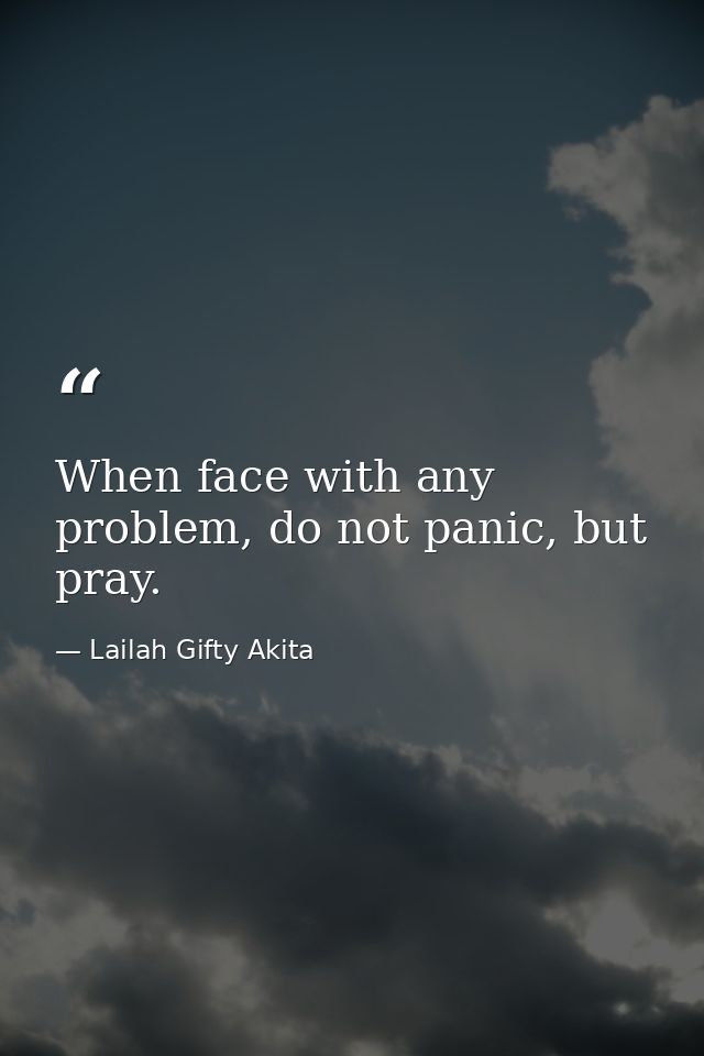 When face with any problem, do not panic, but pray. — Lailah Gifty Akita