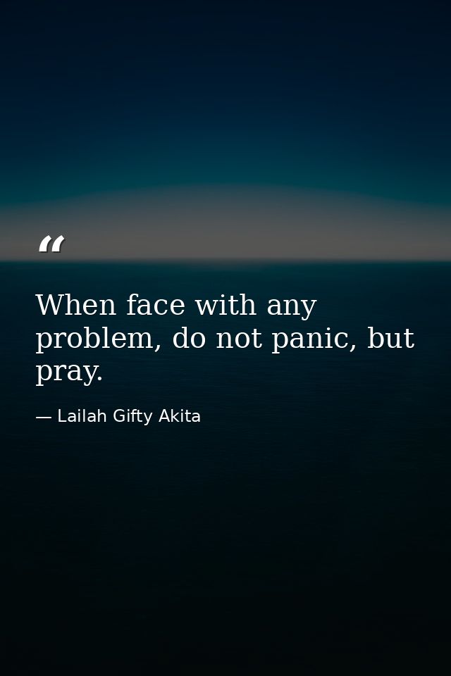 When face with any problem, do not panic, but pray. — Lailah Gifty Akita