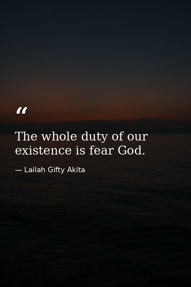 The whole duty of our existence is fear God. — Lailah Gifty Akita