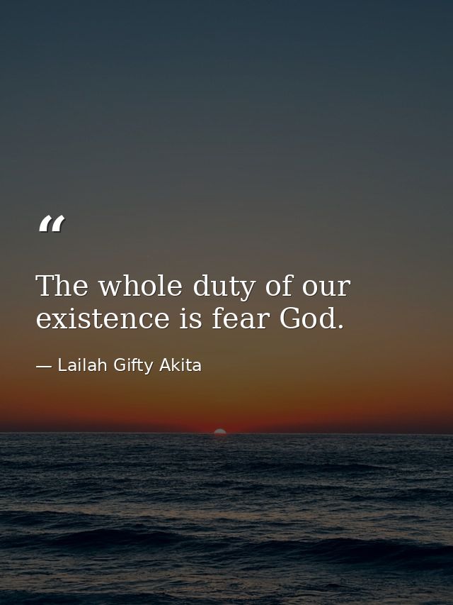 The whole duty of our existence is fear God. — Lailah Gifty Akita