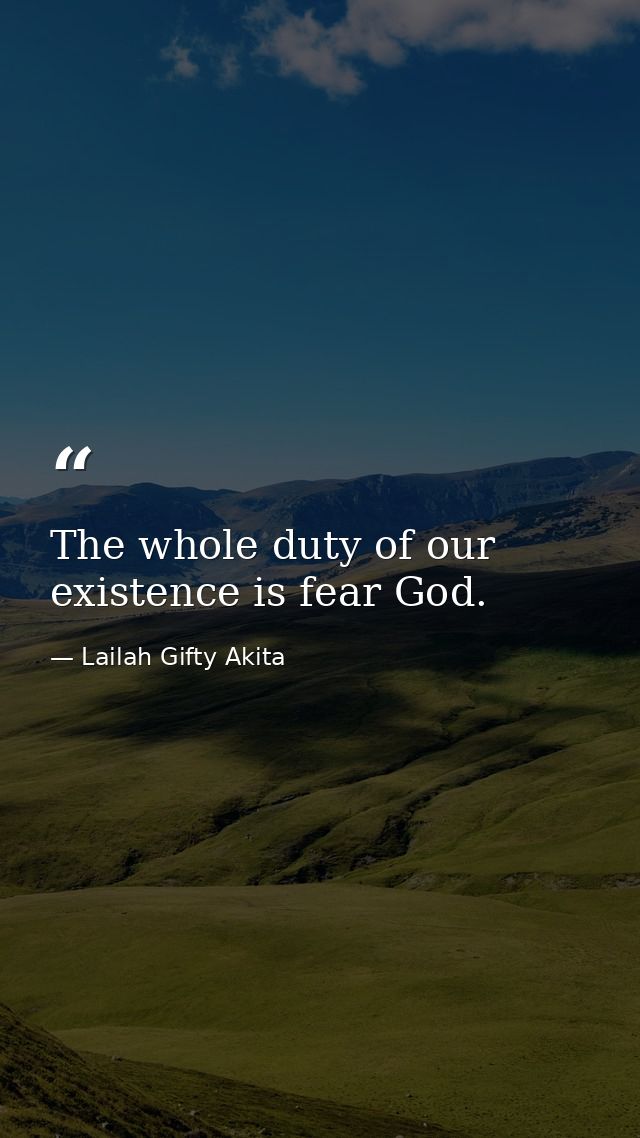 The whole duty of our existence is fear God. — Lailah Gifty Akita