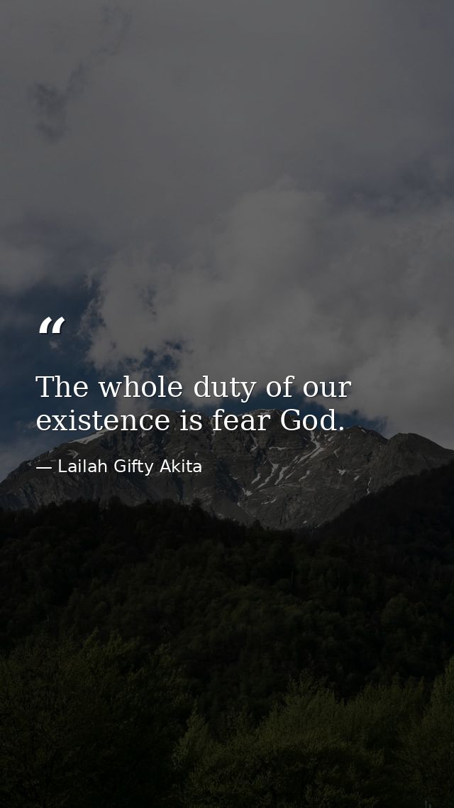 The whole duty of our existence is fear God. — Lailah Gifty Akita
