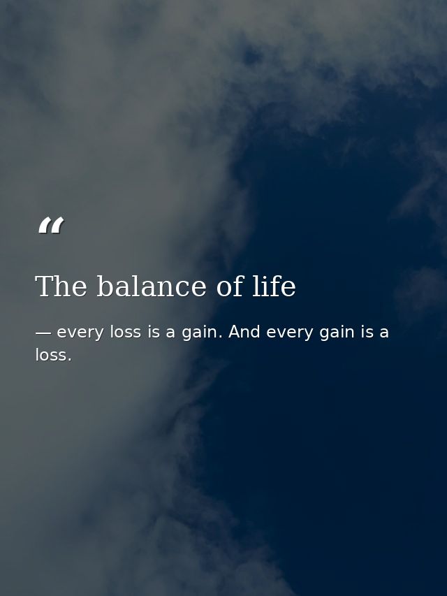 The balance of life — every loss is a gain. And every gain is a loss.