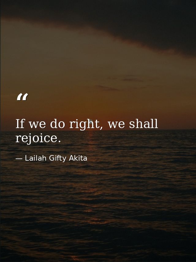 If we do right, we shall rejoice. — Lailah Gifty Akita