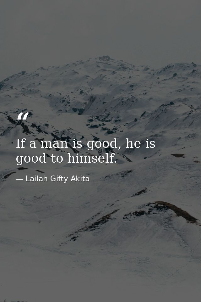 If a man is good, he is good to himself. — Lailah Gifty Akita